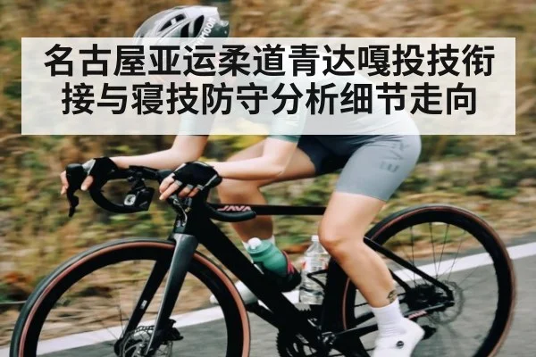 名古屋亚运柔道青达嘎投技衔接与寝技防守分析细节走向