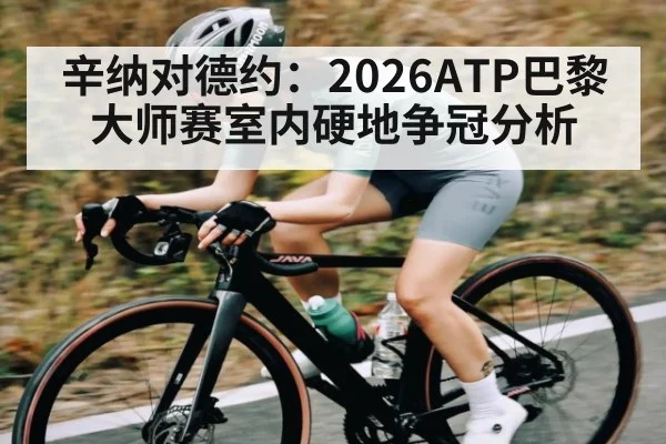 辛纳对德约：2026ATP巴黎大师赛室内硬地争冠分析