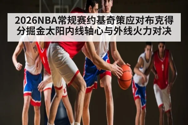 2026NBA常规赛约基奇策应对布克得分掘金太阳内线轴心与外线火力对决